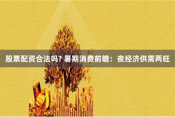 股票配资合法吗? 暑期消费前瞻:夜经济供需两旺