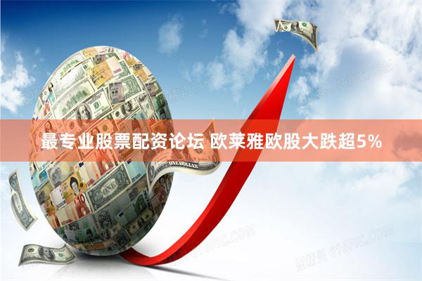 最专业股票配资论坛 欧莱雅欧股大跌超5%