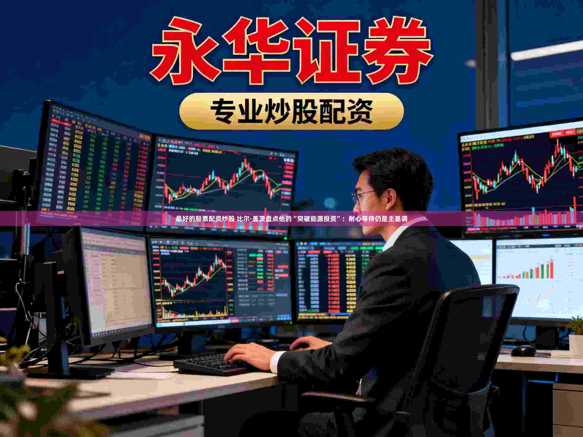 最好的股票配资炒股 比尔·盖茨盘点他的“突破能源投资”:耐心等待仍是主基调