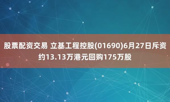 股票配资交易 立基工程控股(01690)6月27日斥资约13.13万港元回购175万股