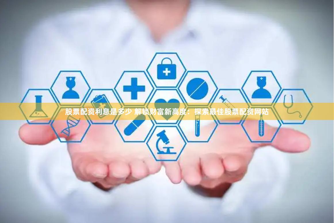 股票配资利息是多少 解锁财富新高度：探索最佳股票配资网站