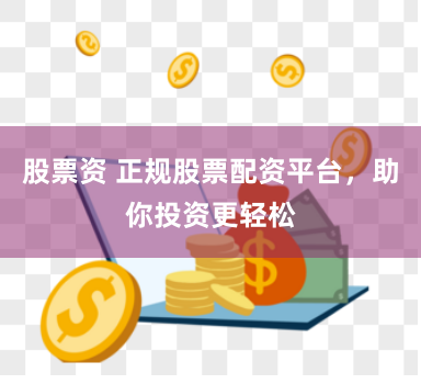 股票资 正规股票配资平台，助你投资更轻松