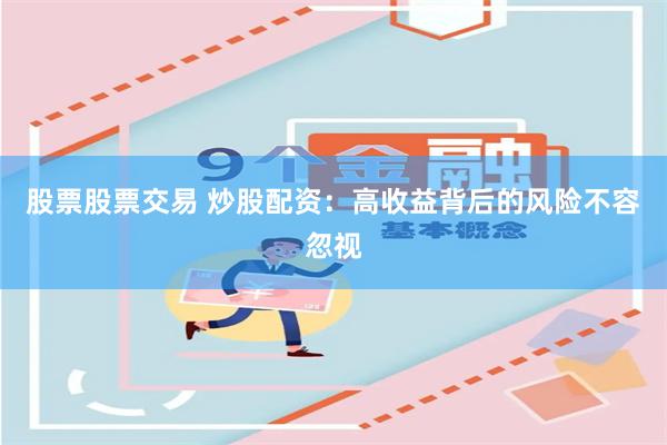 股票股票交易 炒股配资:高收益背后的风险不容忽视