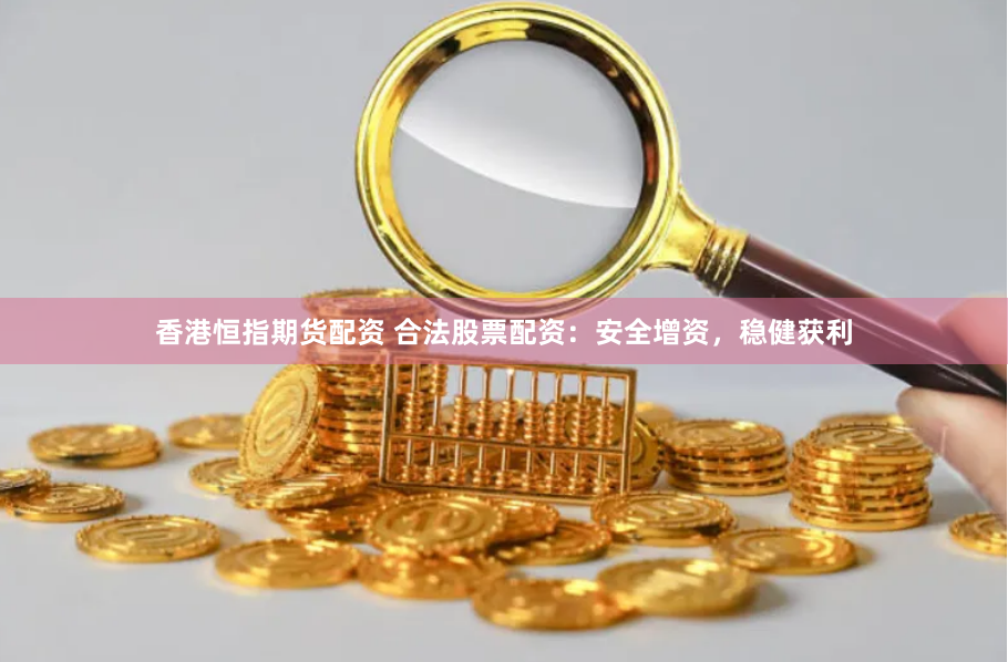 香港恒指期货配资 合法股票配资:安全增资,稳健获利