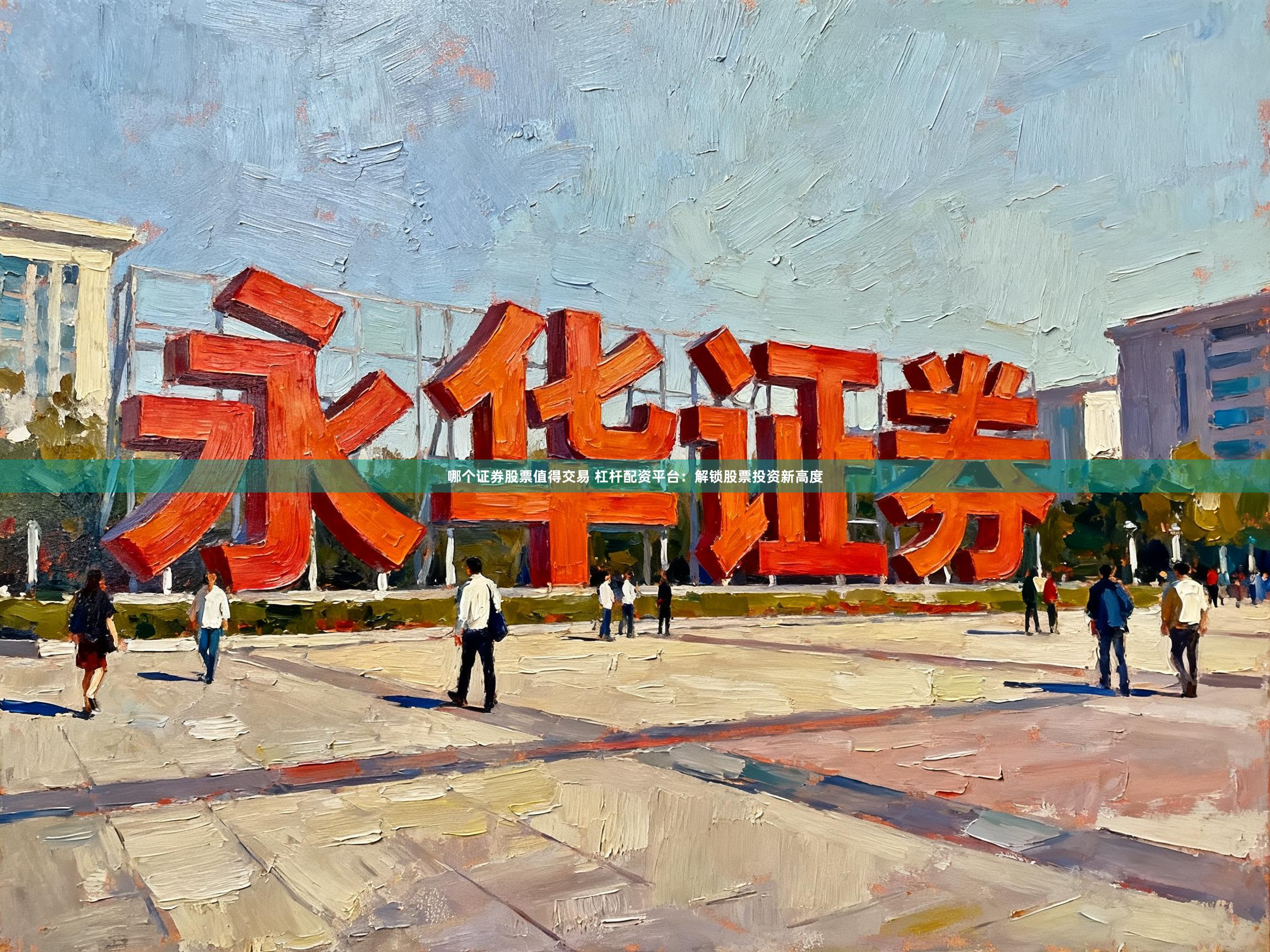 哪个证券股票值得交易 杠杆配资平台：解锁股票投资新高度